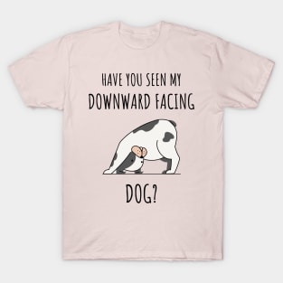 HAVE YOU SEEN MY DOWNWARD FACING DOG? T-Shirt